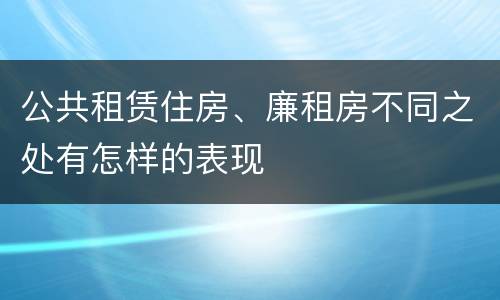 公共租赁住房、廉租房不同之处有怎样的表现