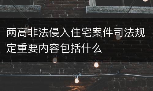 两高非法侵入住宅案件司法规定重要内容包括什么