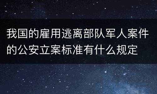 我国的雇用逃离部队军人案件的公安立案标准有什么规定