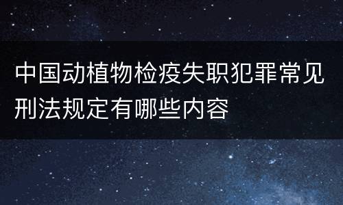 中国动植物检疫失职犯罪常见刑法规定有哪些内容