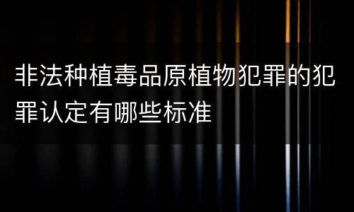非法种植毒品原植物犯罪的犯罪认定有哪些标准