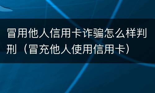 冒用他人信用卡诈骗怎么样判刑（冒充他人使用信用卡）