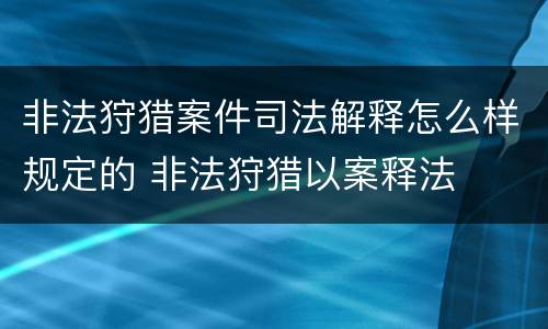 非法狩猎案件司法解释怎么样规定的 非法狩猎以案释法