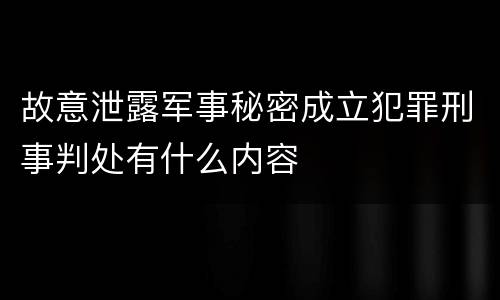 故意泄露军事秘密成立犯罪刑事判处有什么内容