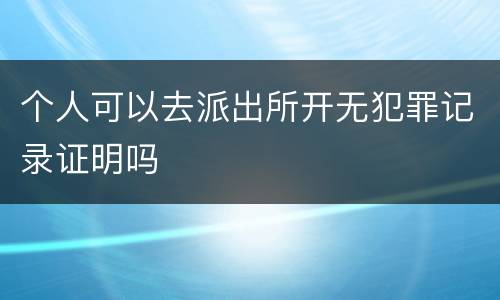 个人可以去派出所开无犯罪记录证明吗