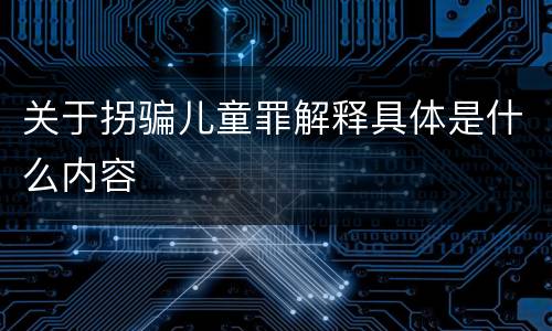 关于拐骗儿童罪解释具体是什么内容