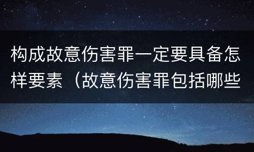 构成故意伤害罪一定要具备怎样要素（故意伤害罪包括哪些方面）