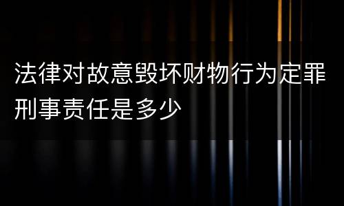 法律对故意毁坏财物行为定罪刑事责任是多少