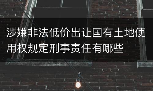 涉嫌非法低价出让国有土地使用权规定刑事责任有哪些