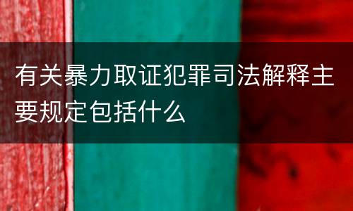 有关暴力取证犯罪司法解释主要规定包括什么