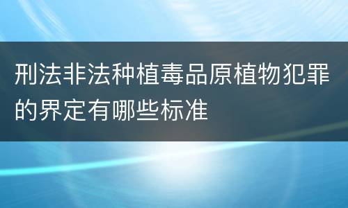 刑法非法种植毒品原植物犯罪的界定有哪些标准