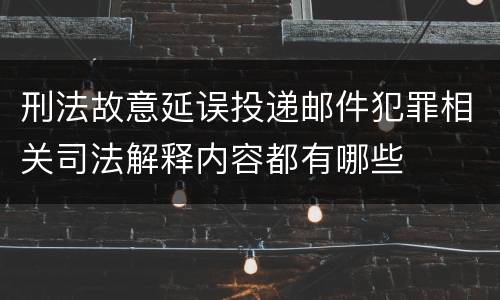 刑法故意延误投递邮件犯罪相关司法解释内容都有哪些