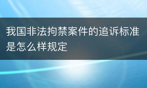 我国非法拘禁案件的追诉标准是怎么样规定