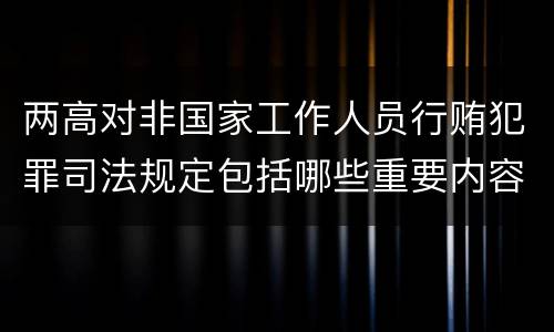 两高对非国家工作人员行贿犯罪司法规定包括哪些重要内容