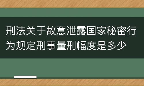 刑法关于故意泄露国家秘密行为规定刑事量刑幅度是多少