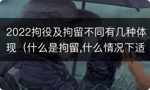 2022拘役及拘留不同有几种体现（什么是拘留,什么情况下适用拘留）
