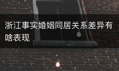 浙江事实婚姻同居关系差异有啥表现
