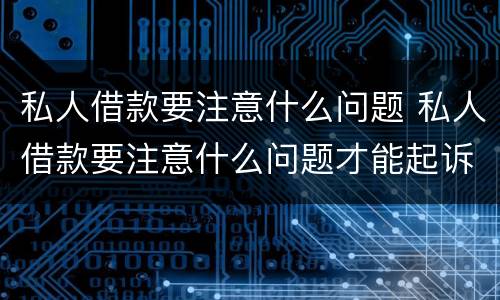 私人借款要注意什么问题 私人借款要注意什么问题才能起诉
