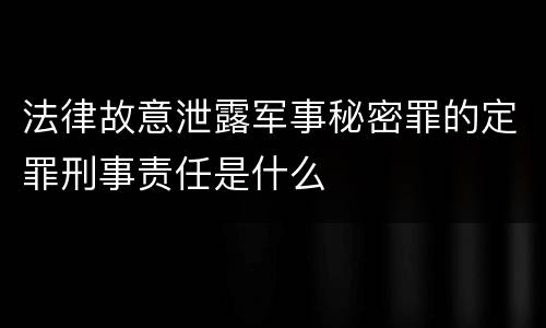 法律故意泄露军事秘密罪的定罪刑事责任是什么