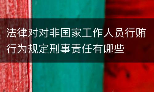 法律对对非国家工作人员行贿行为规定刑事责任有哪些