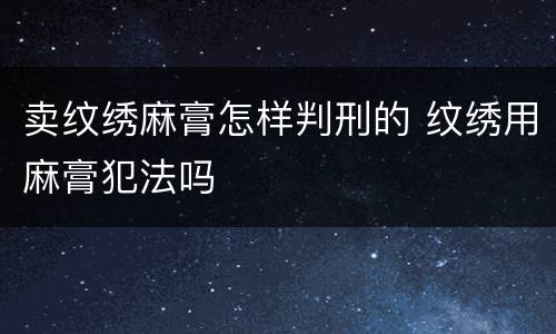 卖纹绣麻膏怎样判刑的 纹绣用麻膏犯法吗