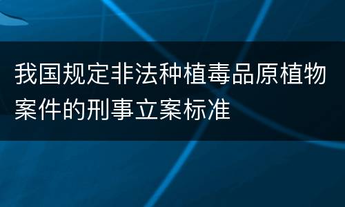 我国规定非法种植毒品原植物案件的刑事立案标准