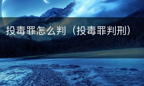 投毒罪怎么判（投毒罪判刑）