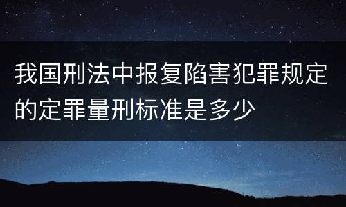 我国刑法中报复陷害犯罪规定的定罪量刑标准是多少