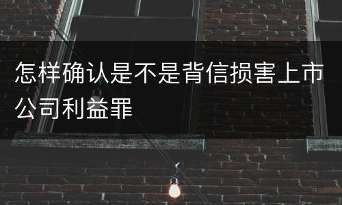 怎样确认是不是背信损害上市公司利益罪
