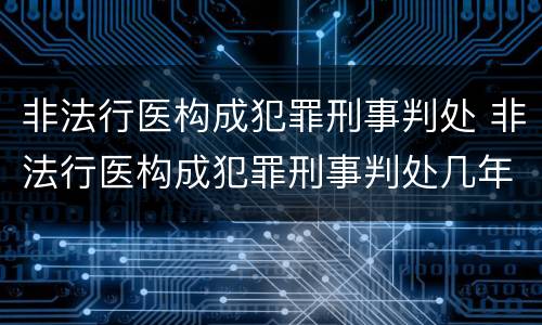 非法行医构成犯罪刑事判处 非法行医构成犯罪刑事判处几年