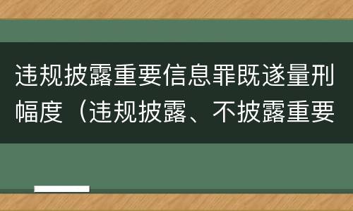 违规披露重要信息罪既遂量刑幅度（违规披露、不披露重要信息罪追诉标准）