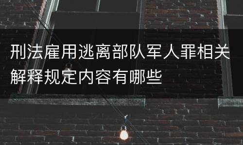刑法雇用逃离部队军人罪相关解释规定内容有哪些