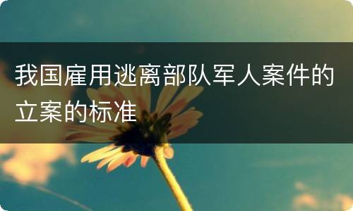 我国雇用逃离部队军人案件的立案的标准
