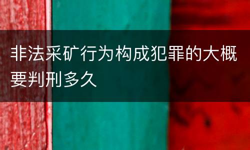 非法采矿行为构成犯罪的大概要判刑多久