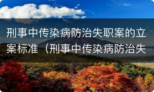 刑事中传染病防治失职案的立案标准（刑事中传染病防治失职案的立案标准是什么）