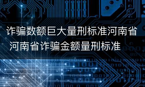 诈骗数额巨大量刑标准河南省 河南省诈骗金额量刑标准