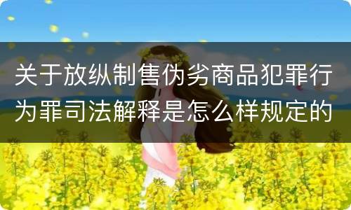 关于放纵制售伪劣商品犯罪行为罪司法解释是怎么样规定的