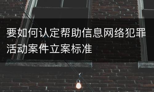 要如何认定帮助信息网络犯罪活动案件立案标准