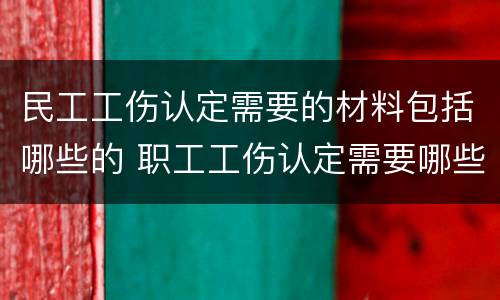 民工工伤认定需要的材料包括哪些的 职工工伤认定需要哪些资料