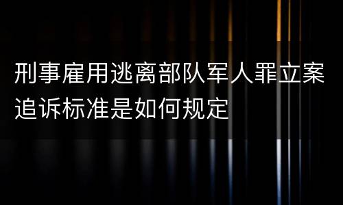 刑事雇用逃离部队军人罪立案追诉标准是如何规定