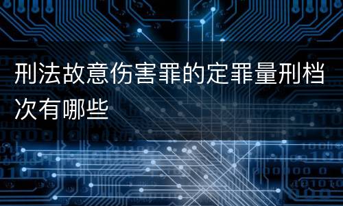 刑法故意伤害罪的定罪量刑档次有哪些