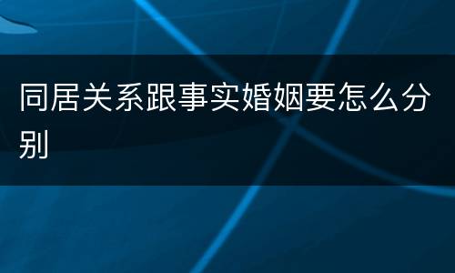 同居关系跟事实婚姻要怎么分别
