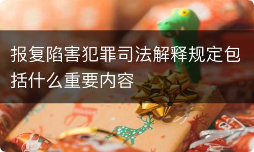 报复陷害犯罪司法解释规定包括什么重要内容