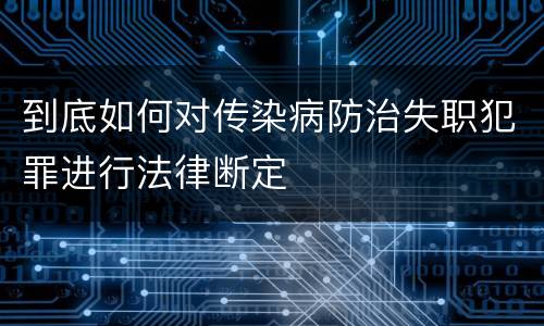 到底如何对传染病防治失职犯罪进行法律断定