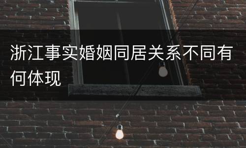 浙江事实婚姻同居关系不同有何体现