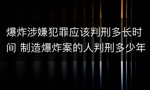 爆炸涉嫌犯罪应该判刑多长时间 制造爆炸案的人判刑多少年
