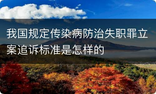 我国规定传染病防治失职罪立案追诉标准是怎样的