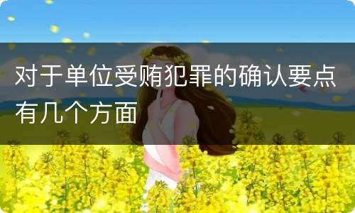 对于单位受贿犯罪的确认要点有几个方面