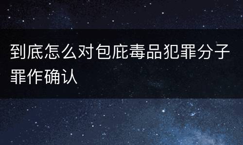 到底怎么对包庇毒品犯罪分子罪作确认