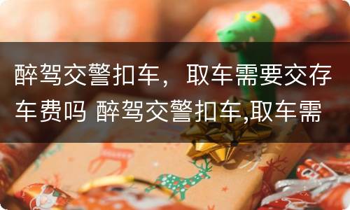 醉驾交警扣车，取车需要交存车费吗 醉驾交警扣车,取车需要交存车费吗怎么办